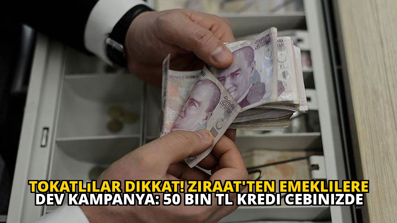 Tokatlılar dikkat! Ziraat'ten emeklilere dev kampanya: 50 bin TL kredi cebinizde