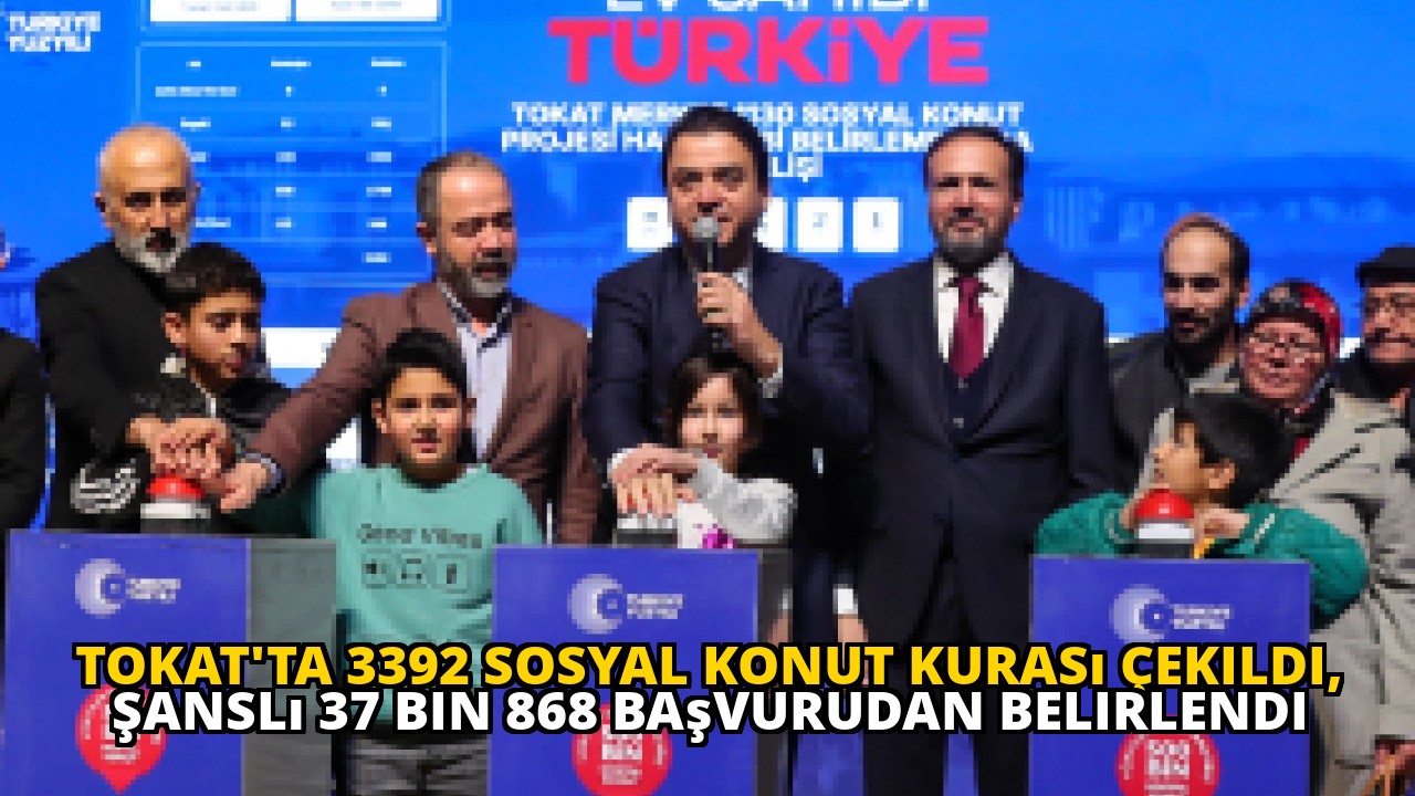 Tokat'ta 3392 Sosyal Konut Kurası Çekildi, Şanslı 37 Bin 868 Başvurudan Belirlendi