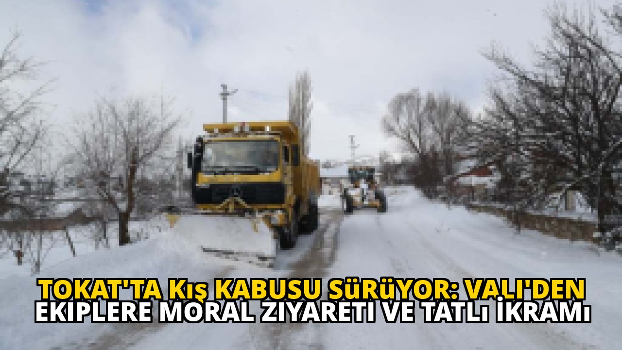 Tokat'ta Kış Kabusu Sürüyor: Vali'den Ekiplere Moral Ziyareti ve Tatlı İkramı