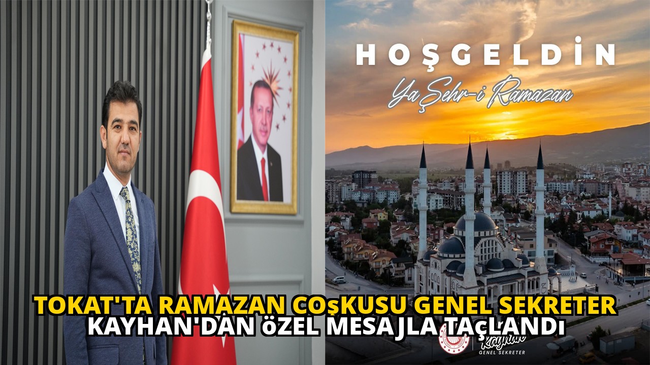 Tokat'ta Ramazan coşkusu Genel Sekreter Kayhan'dan özel mesajla taçlandı