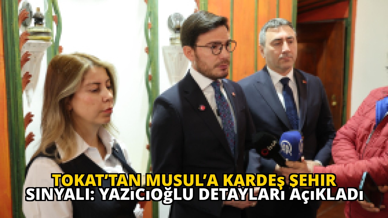 Tokat’tan Musul’a Kardeş Şehir Sinyali: Yazıcıoğlu Detayları Açıkladı