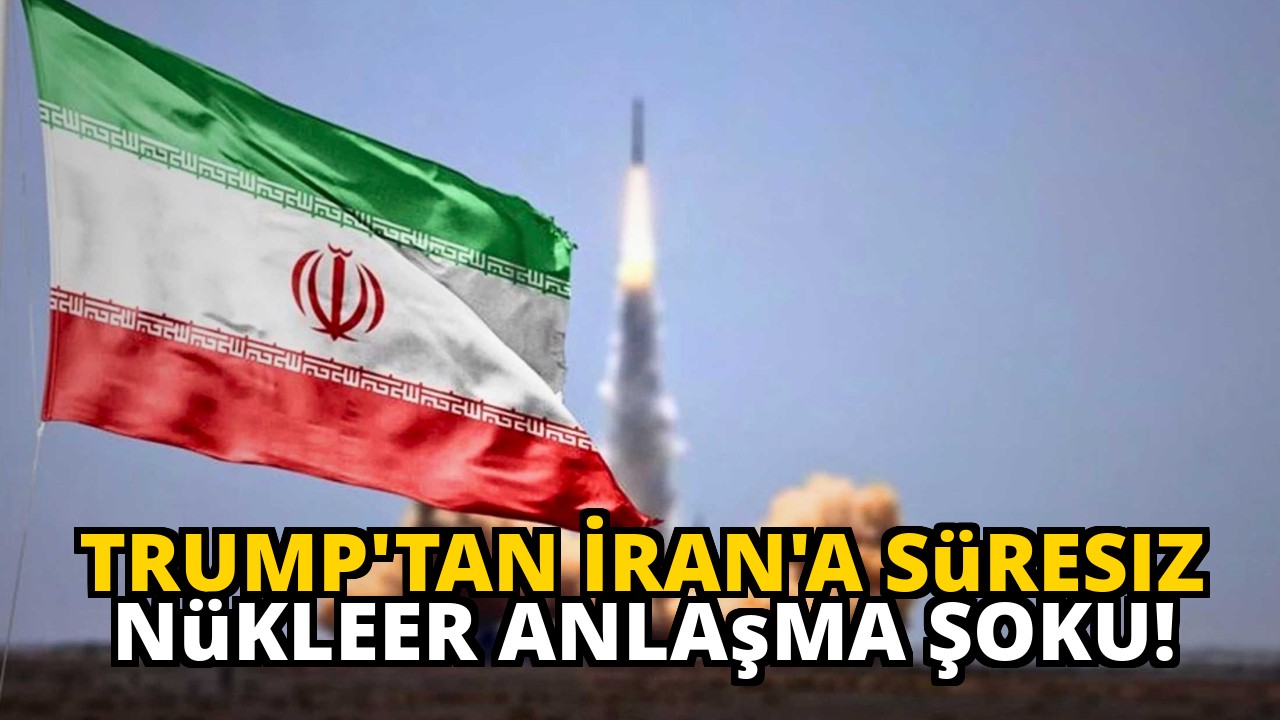 Trump'tan İran'a Süresiz Nükleer Anlaşma Şoku!