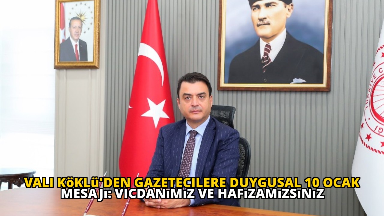 Vali Köklü'den Gazetecilere Duygusal 10 Ocak Mesajı: Vicdanımız ve Hafızamızsınız