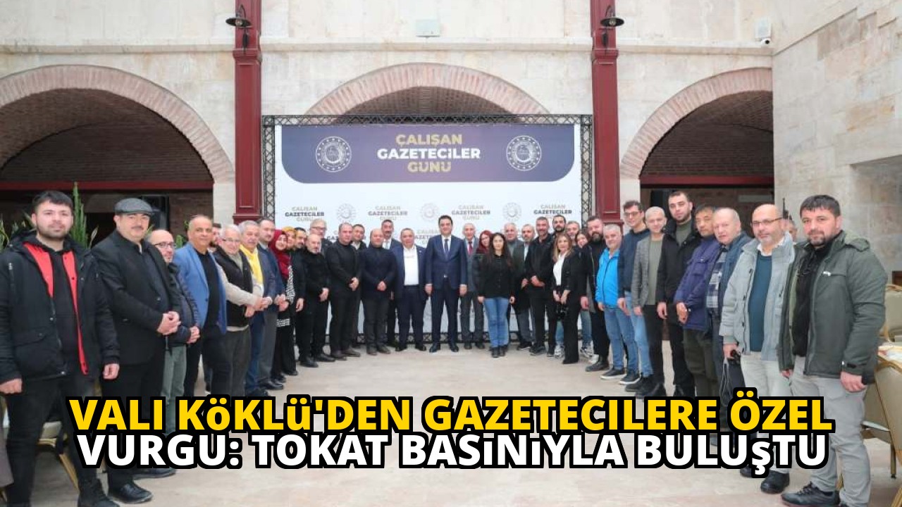 Vali Köklü'den Gazetecilere Özel Vurgu: Tokat Basınıyla Buluştu