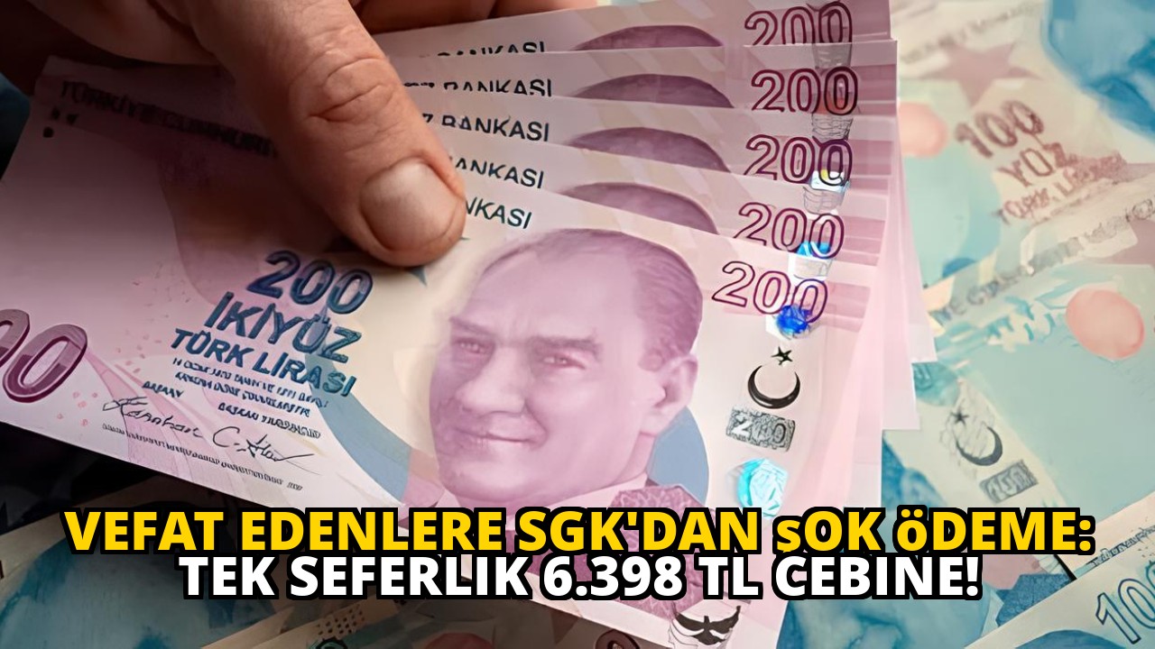 Vefat edenlere SGK'dan şok ödeme: Tek seferlik 6.398 TL cebine!