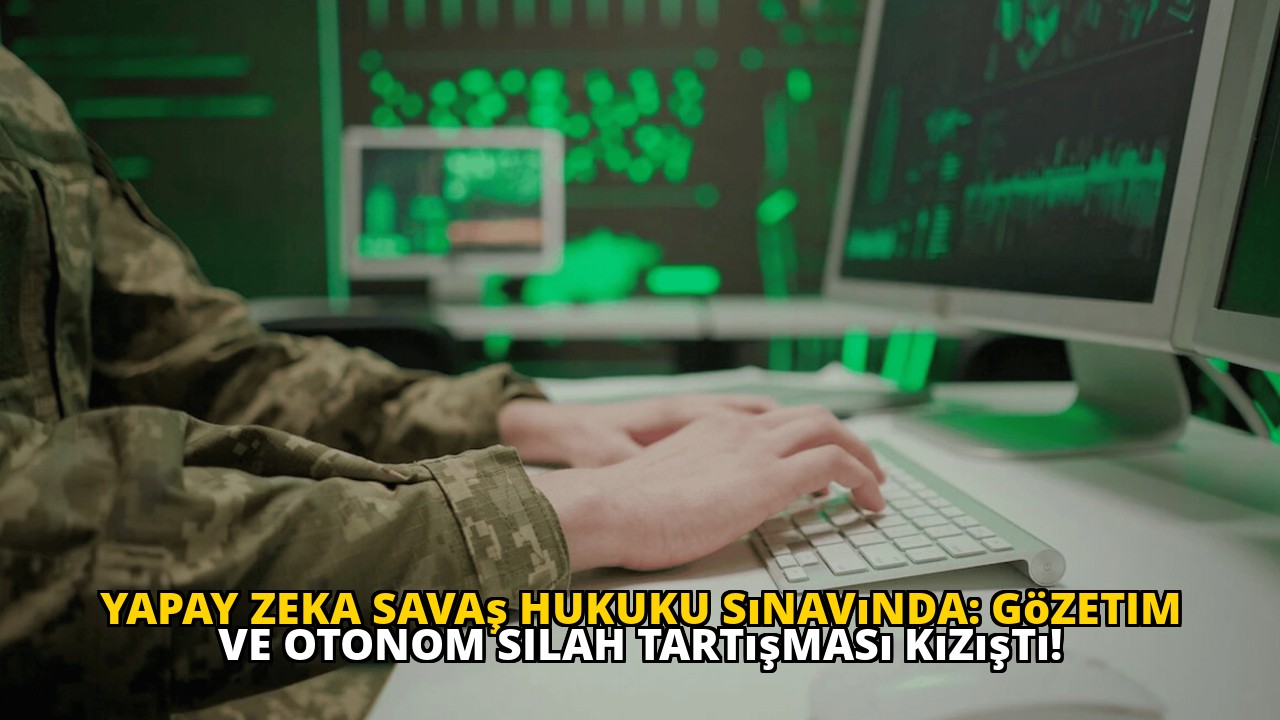 Yapay Zeka Savaş Hukuku Sınavında: Gözetim ve Otonom Silah Tartışması Kızıştı!