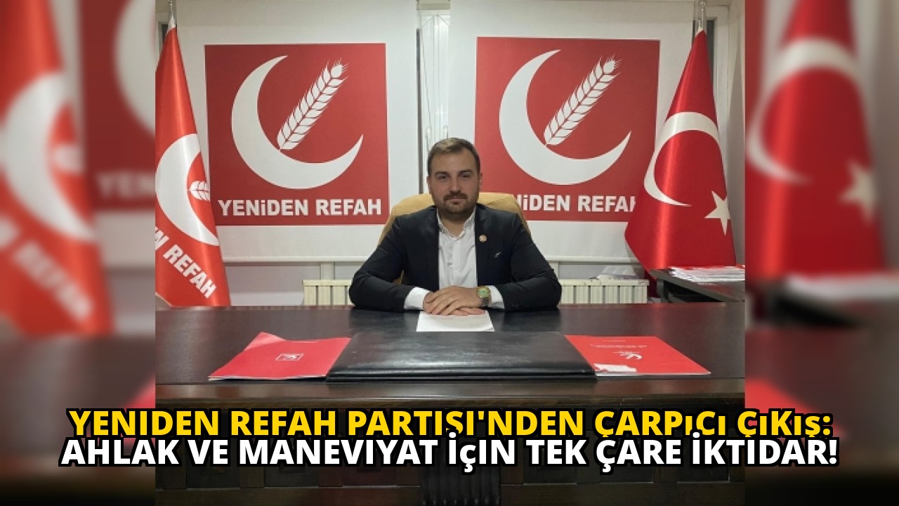 Yeniden Refah Partisi'nden Çarpıcı Çıkış: Ahlak ve Maneviyat İçin Tek Çare İktidar!