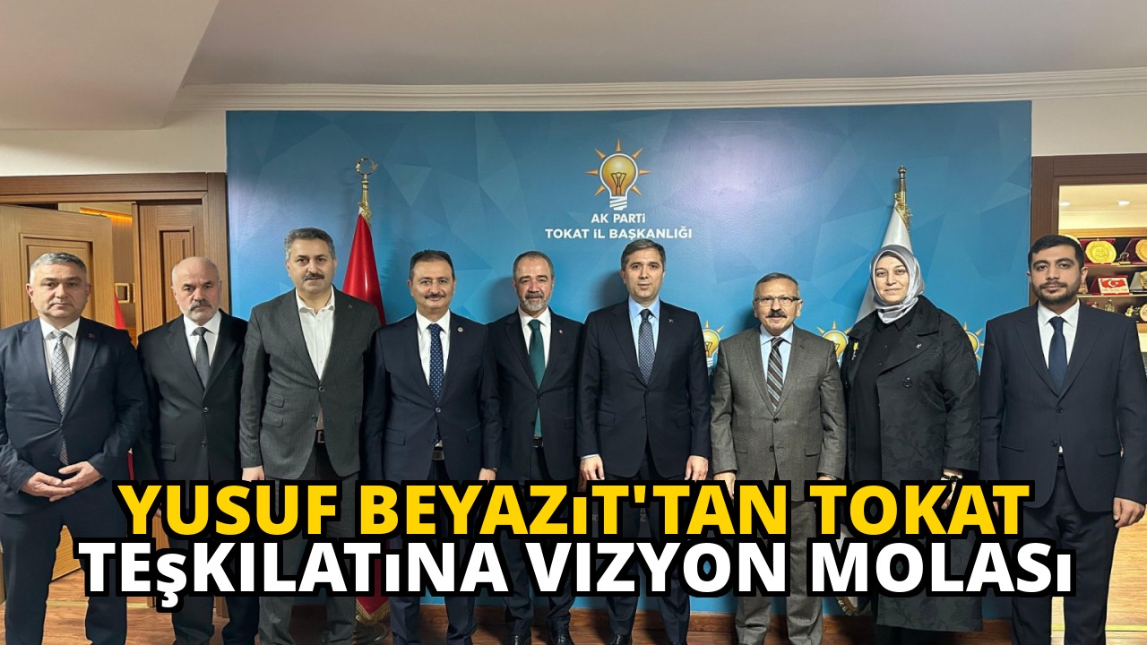 Yusuf Beyazıt'tan Tokat Teşkilatına Vizyon Molası
