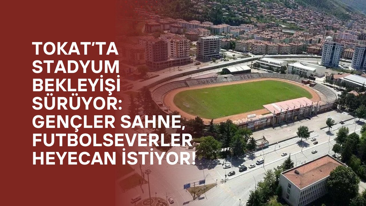 Tokat’ta Stadyum Bekleyişi Sürüyor: Gençler Sahne, Futbolseverler Heyecan İstiyor!
