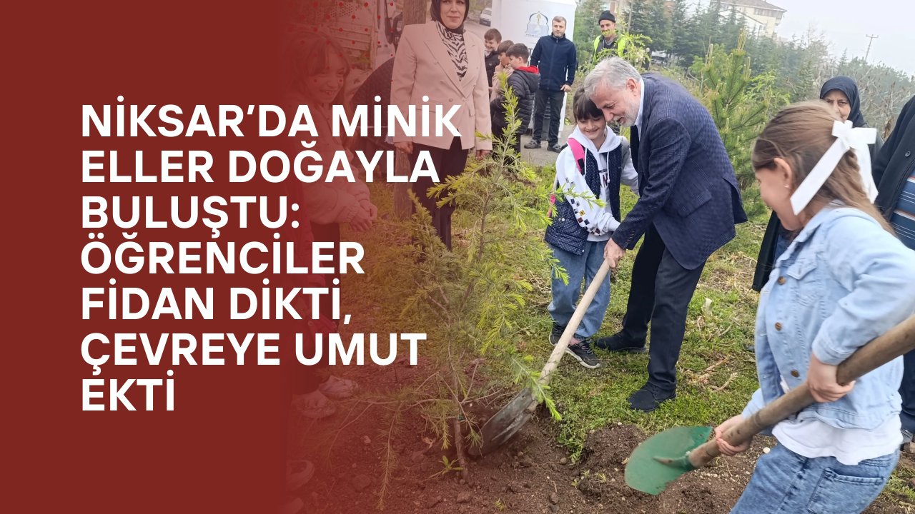 Niksar’da minik eller doğayla buluştu: Öğrenciler fidan dikti, çevreye umut ekti