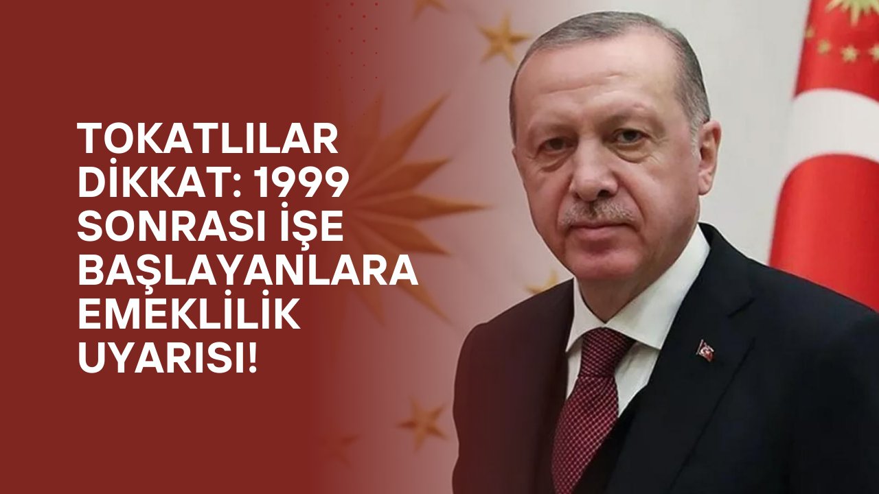 Tokatlılar Dikkat: 1999 Sonrası İşe Başlayanlara Emeklilik Uyarısı!