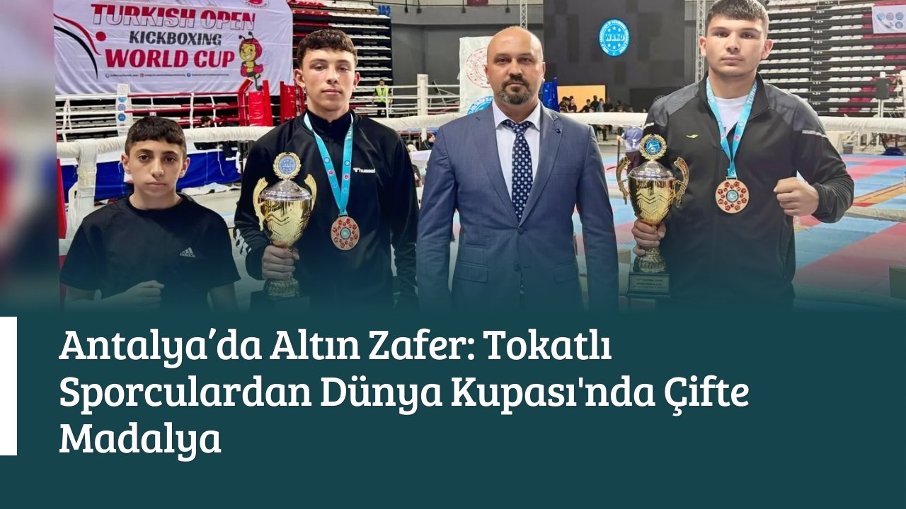 Antalya’da Altın Zafer: Tokatlı Sporculardan Dünya Kupası'nda Çifte Madalya