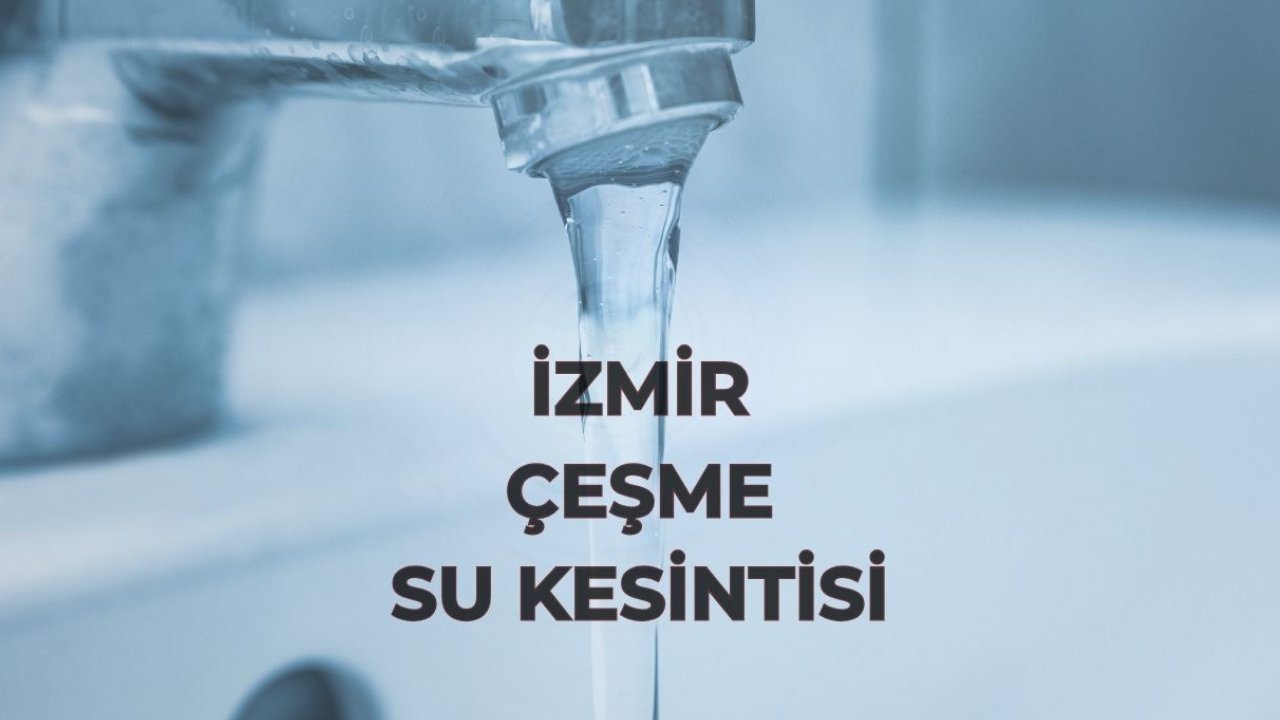 Çeşme'de zorunlu su kesintisi olacak! 10 günlük su mu kaldı, gündüz su gelecek mi?