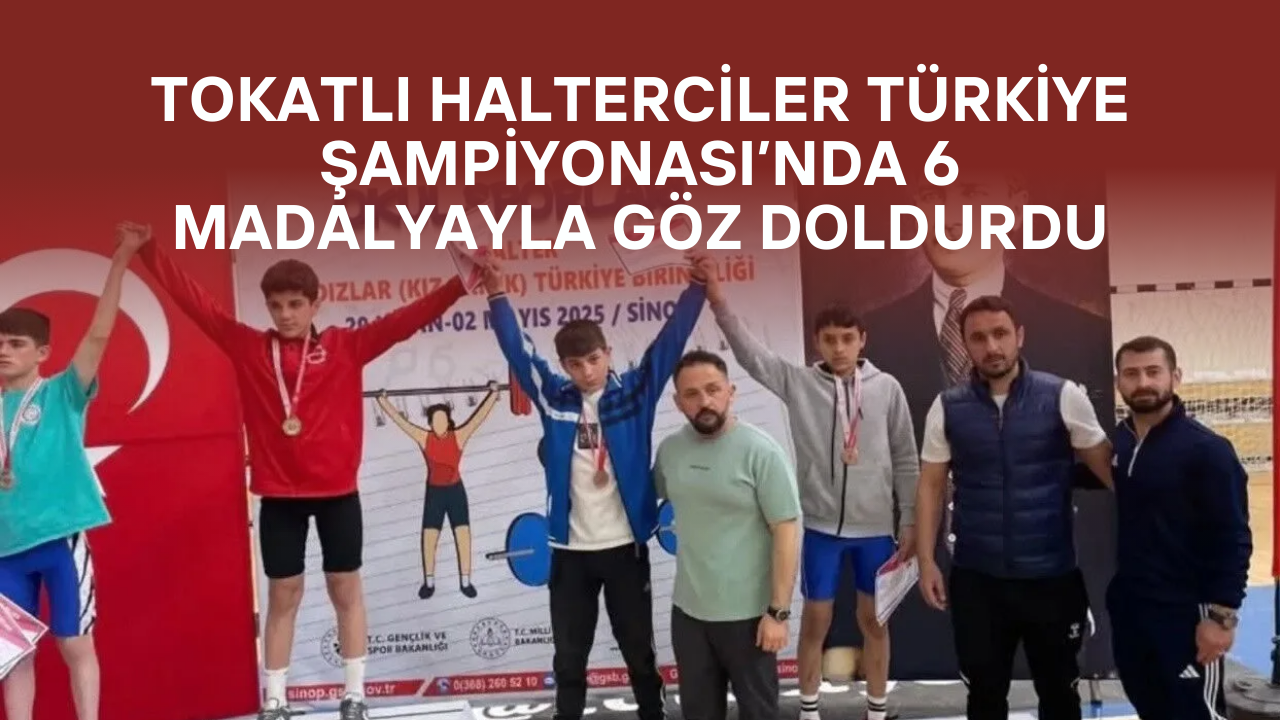 Tokatlı Halterciler Türkiye Şampiyonası’nda 6 Madalyayla Göz Doldurdu