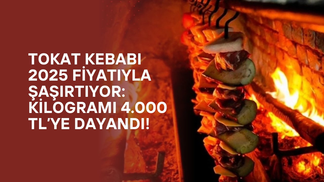 Tokat Kebabı 2025 Fiyatıyla Şaşırtıyor: Kilogramı 4.000 TL’ye Dayandı!
