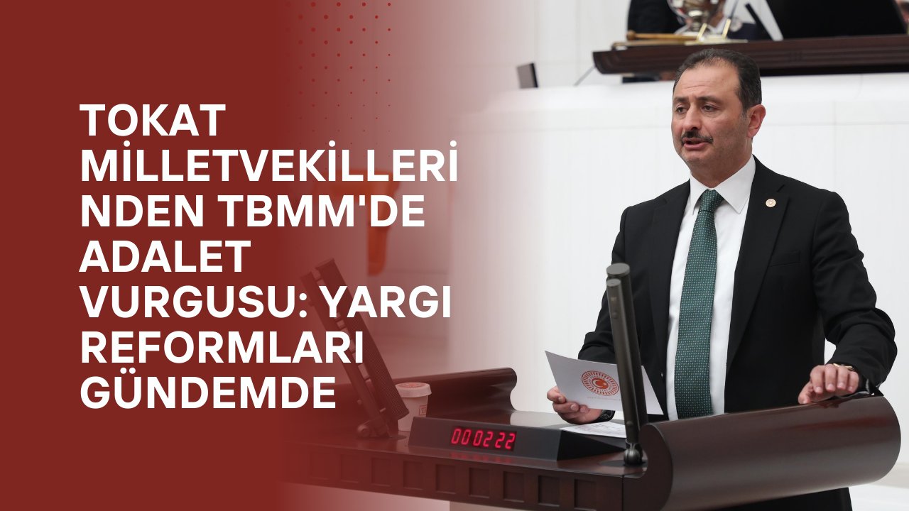 Tokat Milletvekillerinden TBMM'de Adalet Vurgusu: Yargı Reformları Gündemde