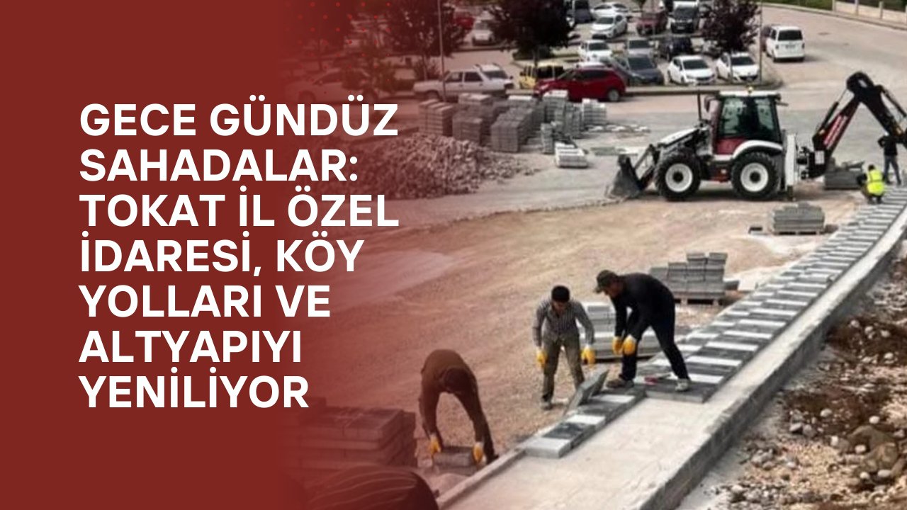 Gece gündüz sahadalar: Tokat İl Özel İdaresi, köy yolları ve altyapıyı yeniliyor