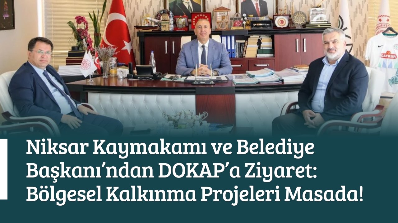 Niksar Kaymakamı ve Belediye Başkanı’ndan DOKAP’a Ziyaret: Bölgesel Kalkınma Projeleri Masada!