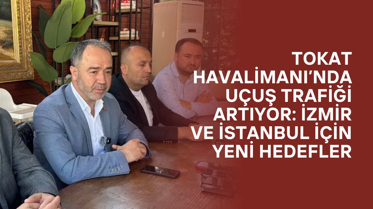 Tokat'tan İzmir'e Direkt Uçuş Mu Başlıyor! İl Başkanı Açıkladı