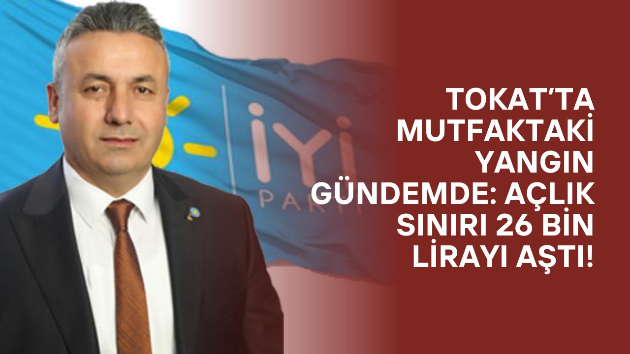 Tokat’ta Mutfaktaki Yangın Gündemde: Açlık Sınırı 26 Bin Lirayı Aştı!