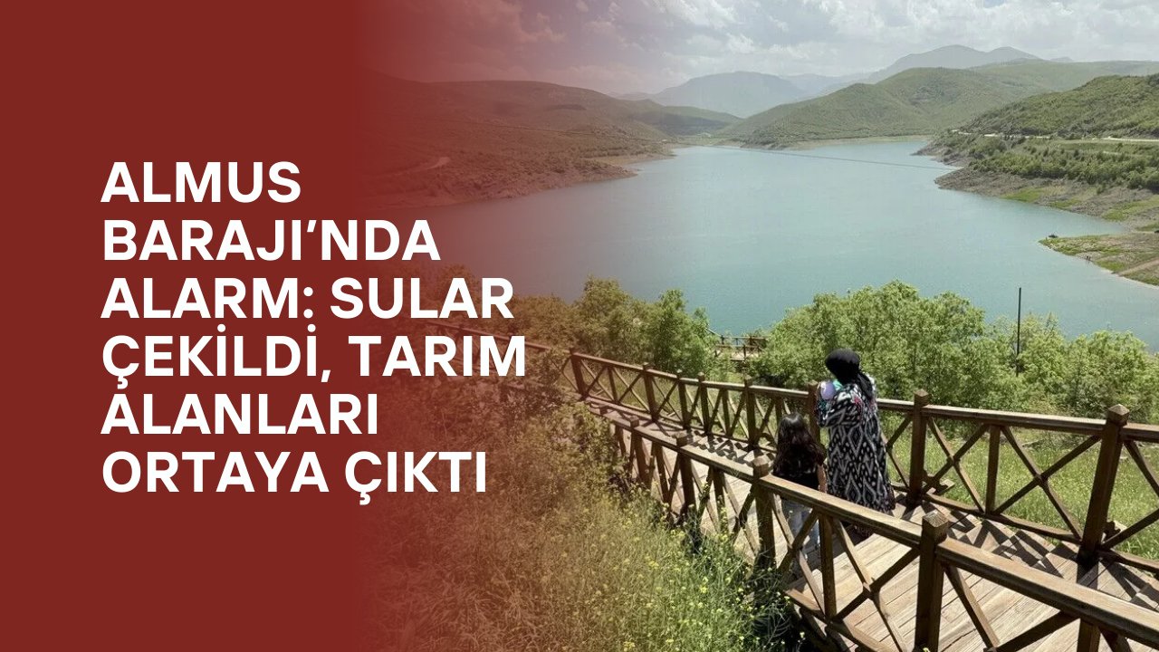 Almus Barajı’nda Alarm: Sular Çekildi, Tarım Alanları Ortaya Çıktı