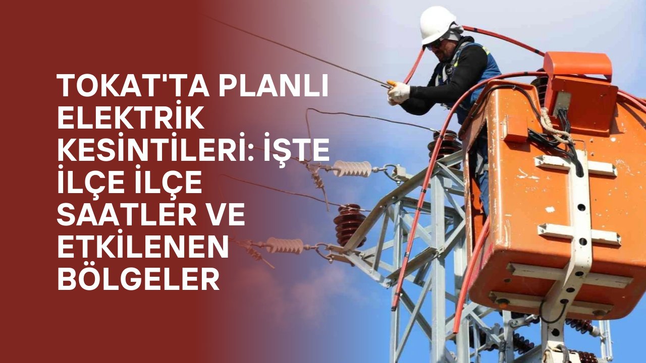 Tokat'ta Planlı Elektrik Kesintileri: İşte İlçe İlçe Saatler ve Etkilenen Bölgeler