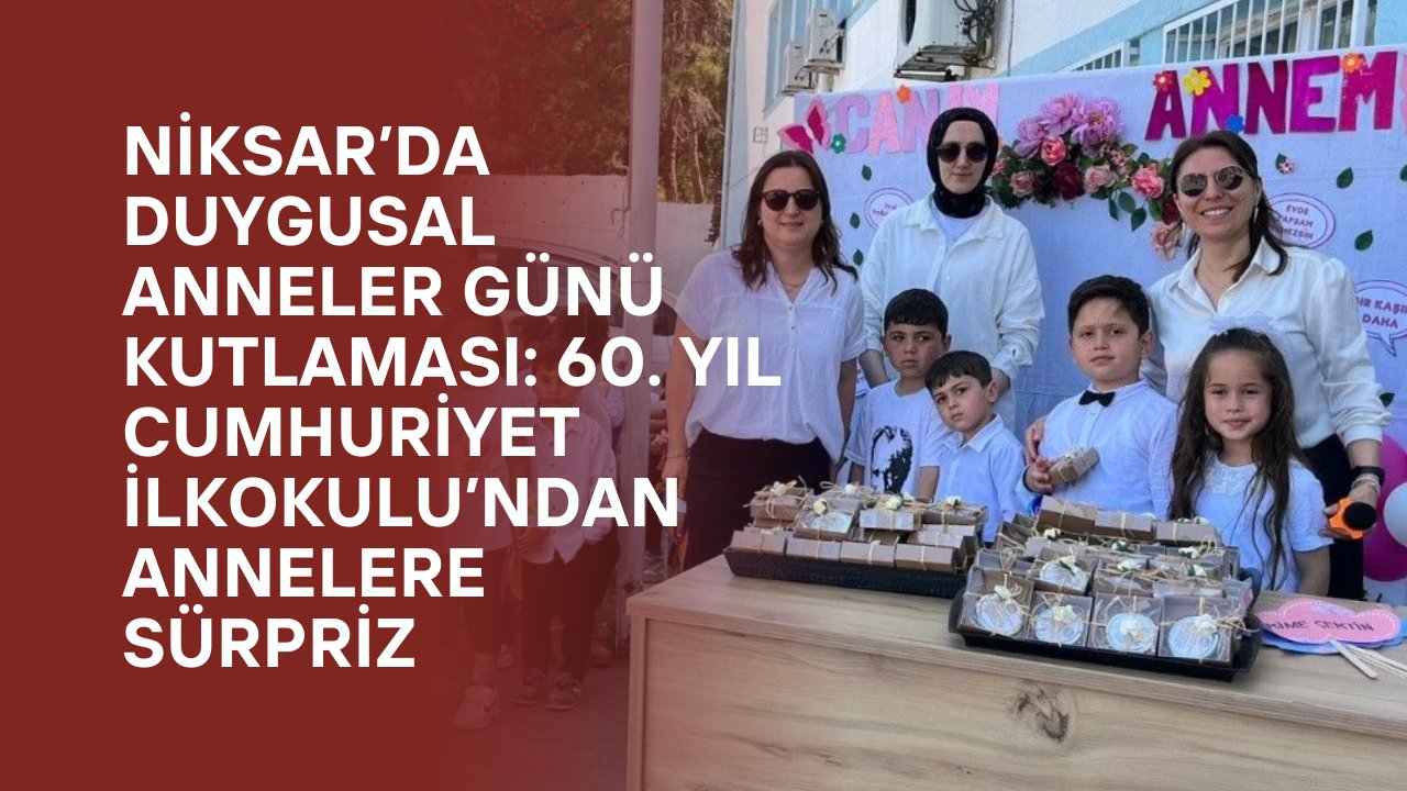 Niksar’da Duygusal Anneler Günü Kutlaması: 60. Yıl Cumhuriyet İlkokulu’ndan Annelere Sürpriz