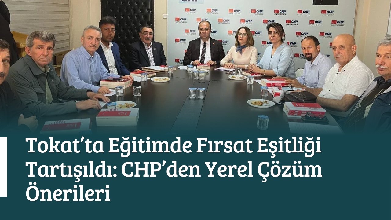 Tokat’ta Eğitimde Fırsat Eşitliği Tartışıldı: CHP’den Yerel Çözüm Önerileri
