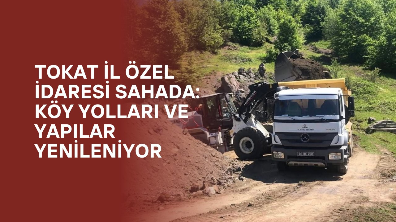 Tokat İl Özel İdaresi Sahada: Köy Yolları ve Yapılar Yenileniyor