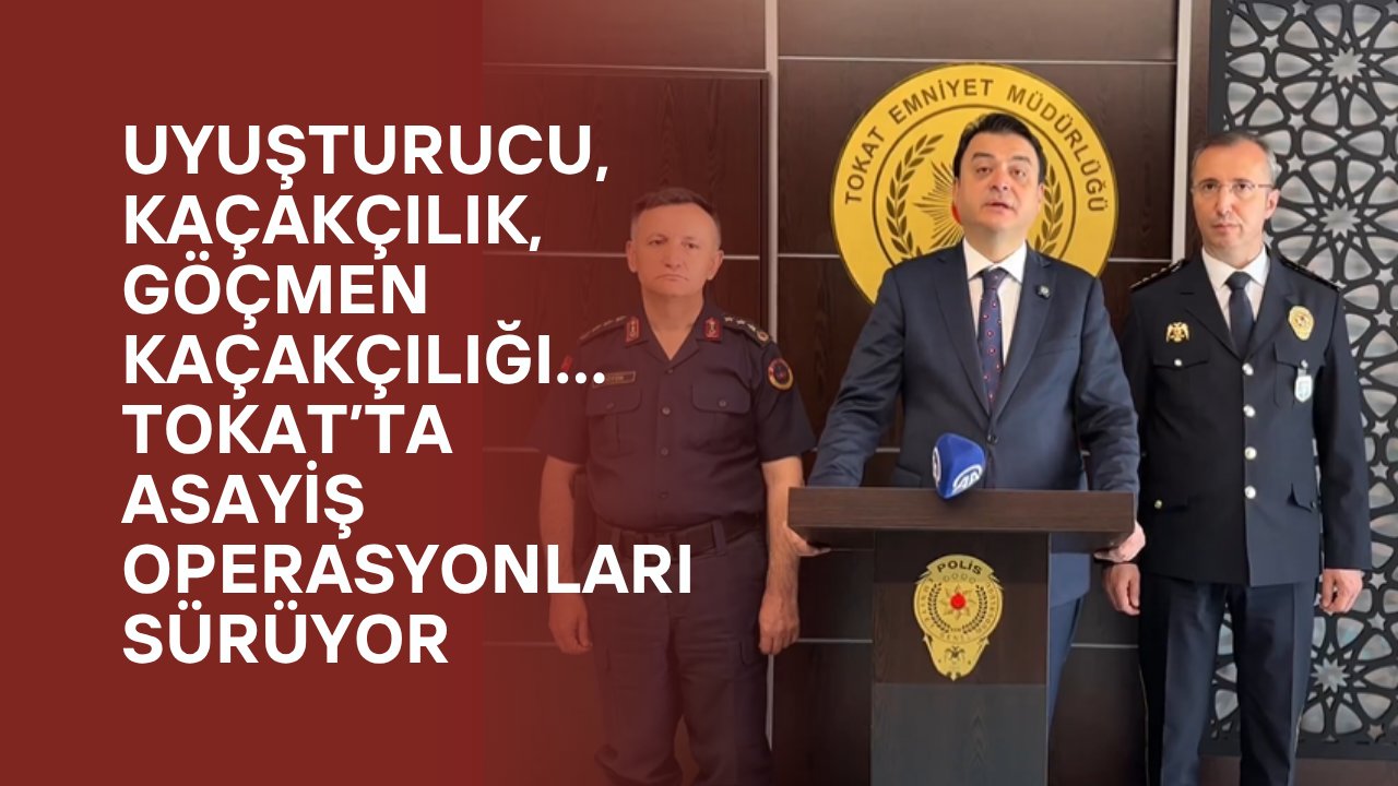 Uyuşturucu, Kaçakçılık, Göçmen Kaçakçılığı… Tokat’ta Asayiş Operasyonları Sürüyor