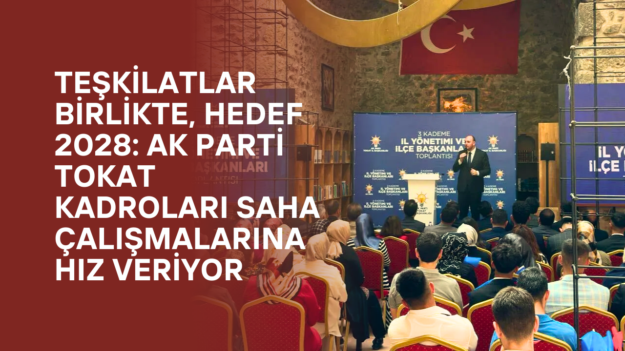 Teşkilatlar Birlikte, Hedef 2028: AK Parti Tokat Kadroları Saha Çalışmalarına Hız Veriyor
