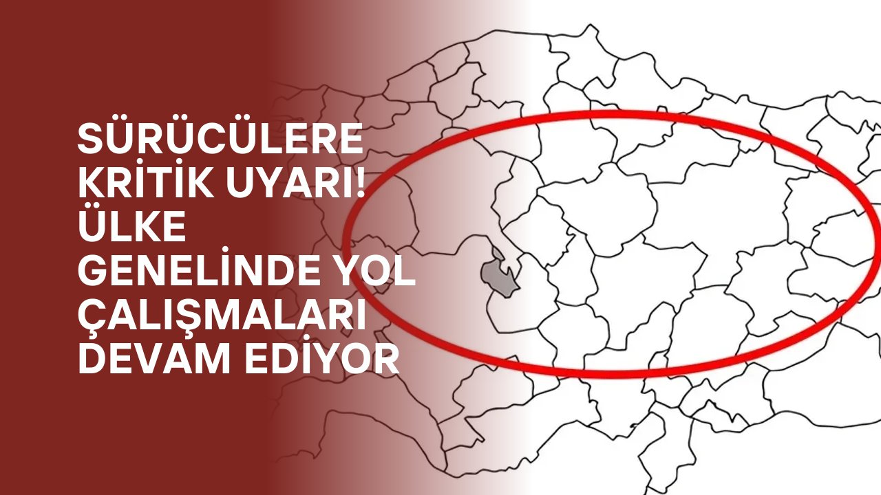 Sürücülere Kritik Uyarı! Ülke Genelinde Yol Çalışmaları Devam Ediyor