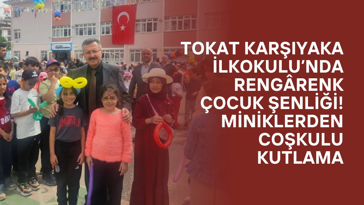 Tokat Karşıyaka İlkokulu’nda Rengârenk Çocuk Şenliği! Miniklerden Coşkulu Kutlama