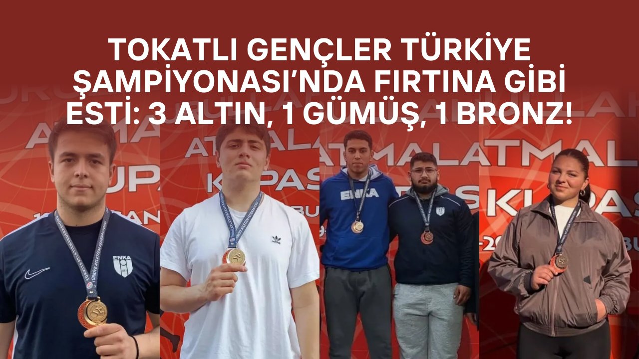 Tokatlı Gençler Türkiye Şampiyonası’nda Fırtına Gibi Esti: 3 Altın, 1 Gümüş, 1 Bronz!