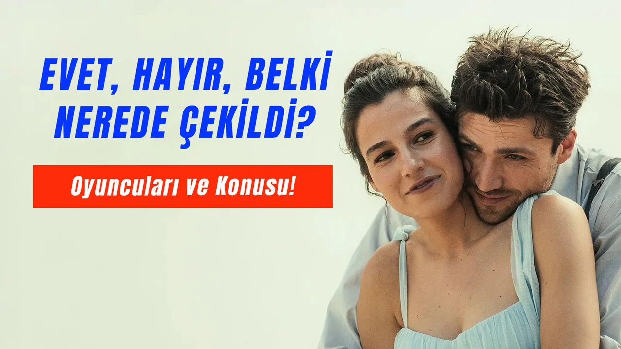 Netflix Bombası “Evet Hayır Belki” Nerede Çekildi? Oyuncuları ve Konusu Şaşırtıyor