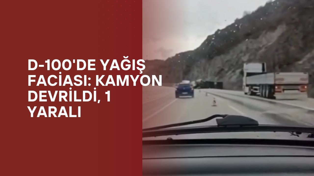 D-100'de Yağış Faciası: Kamyon Devrildi, 1 Yaralı