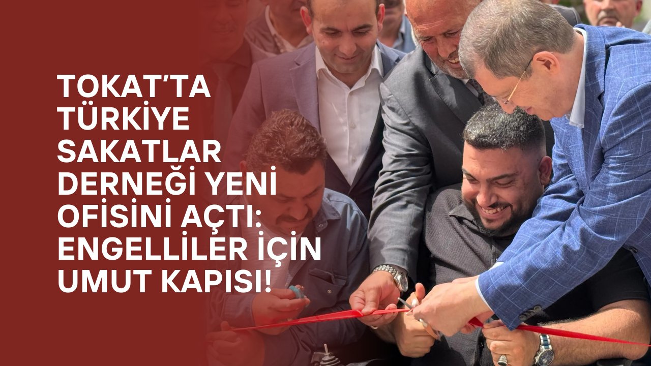 Tokat’ta Türkiye Sakatlar Derneği Yeni Ofisini Açtı: Engelliler İçin Umut Kapısı!